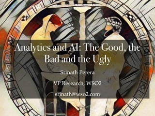 Srinath Perera
VP Research, WSO2
srinath@wso2.com
Analytics and AI: The Good, the
Bad and the Ugly
 