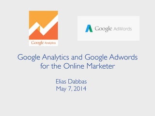 Google Analytics and Google Adwords
for the Online Marketer
Elias Dabbas	

May 7, 2014
 