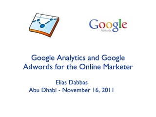 Google Analytics and Google Adwords for the Online Marketer Elias Dabbas Abu Dhabi - November 16, 2011 