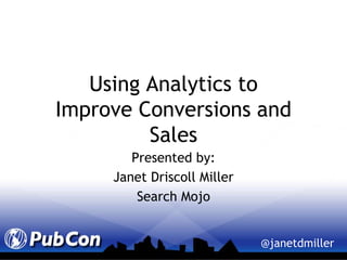 Using Analytics toImprove Conversions and Sales Presented by: Janet Driscoll Miller Search Mojo 