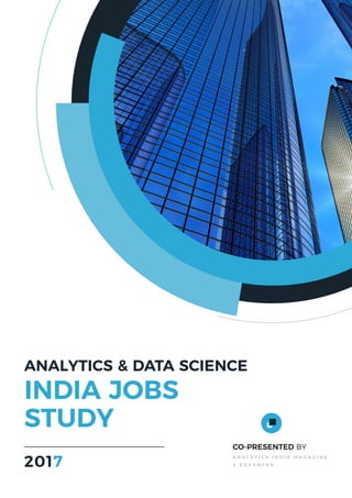 ANALYTICS & DATA SCIENCE
INDIA JOBS
STUDY
CO-PRESENTED BY
A N A L Y T I C S I N D I A M A G A Z I N E
& E D V A N C E R2017
 