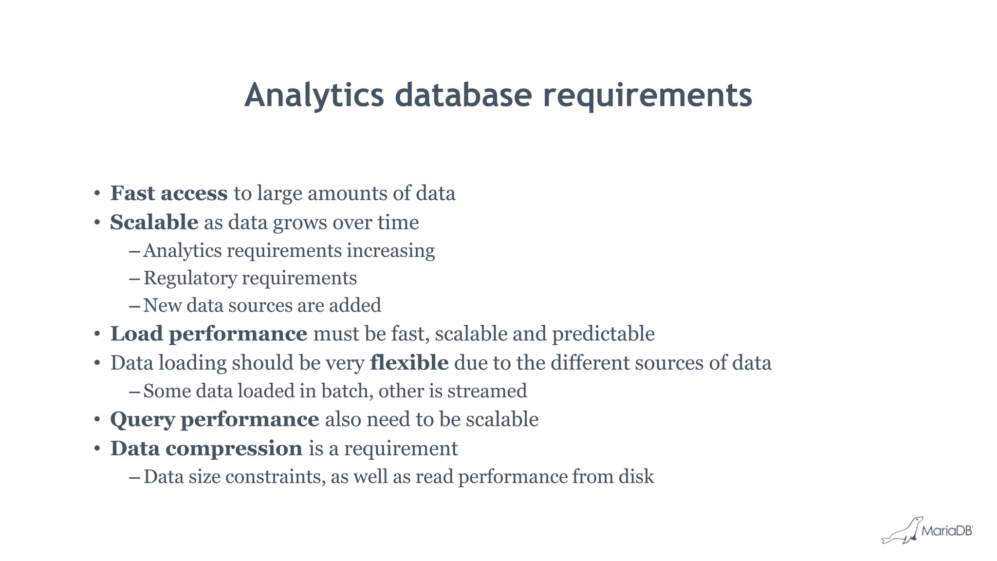 Analytics database requirements • Fast access to large amounts of data • Scalable as data grows over time – Analytics requirements increasing – Regulatory requirements – New data sources are added • Load performance must be fast, scalable and predictable • Data loading should be very flexible due to the different sources of data – Some data loaded in batch, other is streamed • Query performance also need to be scalable • Data compression is a requirement – Data size constraints, as well as read performance from disk 