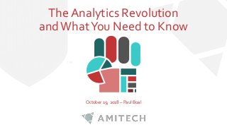 The Analytics Revolution
andWhatYou Need to Know
October 19, 2018 – Paul Boal
 