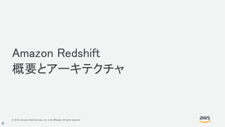 © 2018, Amazon Web Services, Inc. or its Affiliates. All rights reserved.
6
Amazon Redshift
概要とアーキテクチャ
 