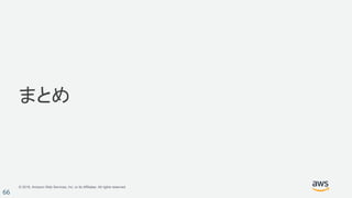 © 2018, Amazon Web Services, Inc. or its Affiliates. All rights reserved.
66
まとめ
 