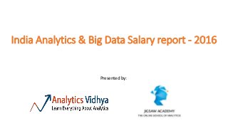 India Analytics & Big Data Salary report - 2016
Presented by:
 