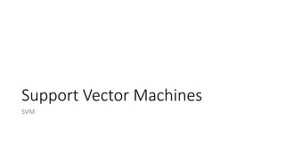 Support Vector Machines
SVM
 