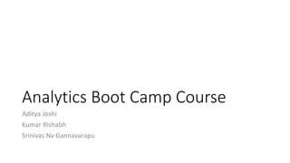 Analytics Boot Camp Course
Aditya Joshi
Kumar Rishabh
Srinivas Nv Gannavarapu
 