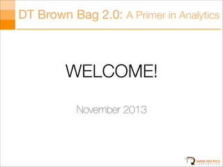 DT Brown Bag 2.0: A Primer in Analytics

WELCOME!
!

November 2013

 
