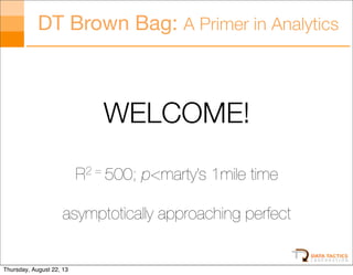 DT Brown Bag: A Primer in Analytics

WELCOME!
R2 = 500; p<marty’s 1mile time
asymptotically approaching perfect

Thursday, August 22, 13

 