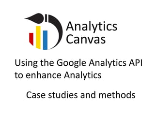 Analytics
           Canvas
Using the Google Analytics API
to enhance Analytics
  Case studies and methods
 