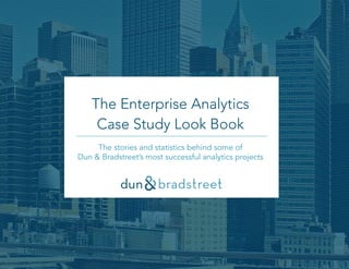 The Enterprise Analytics
Case Study Look Book
The stories and statistics behind some of
Dun & Bradstreet’s most successful analytics projects
 