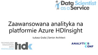 Zaawansowana analityka na
platformie Azure HDInsight
Łukasz Grala | Senior Architect
 