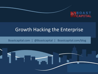 Growth Hacking the Enterprise
Boastcapital.com | @Boastcapital | Boastcapital.com/blog
 