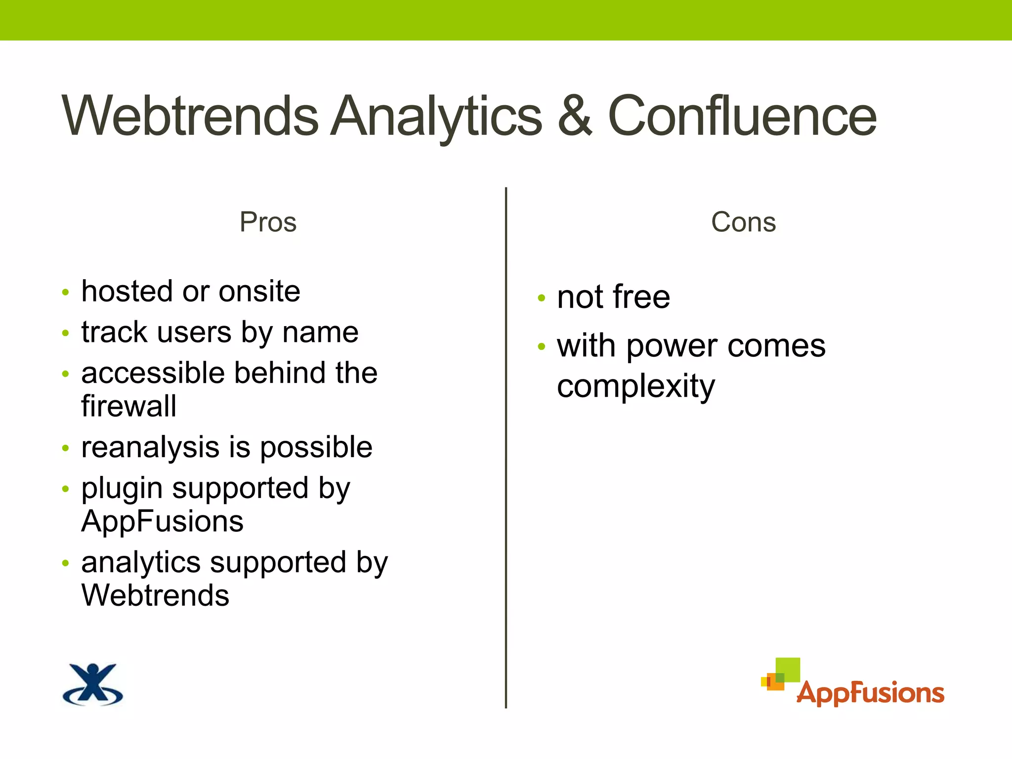 Webtrends Analytics & ConfluenceProshosted or onsitetrack users by nameaccessible behind the firewallreanalysis is possibleplugin supported by AppFusionsanalytics supported by WebtrendsConsnot freewith power comes complexity