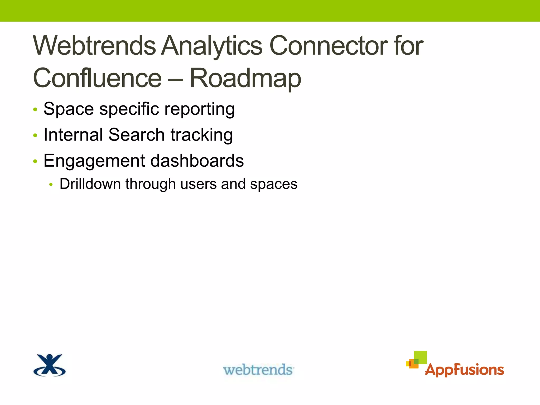 WebtrendsAnalytics Connector for Confluence – RoadmapSpace specific reportingInternal Search trackingEngagement dashboardsDrilldown through users and spaces
