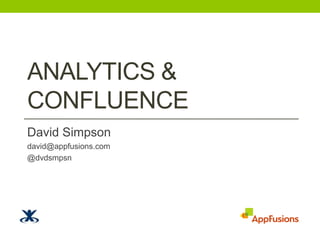 Analytics & Confluence David Simpson david@appfusions.com @dvdsmpsn 