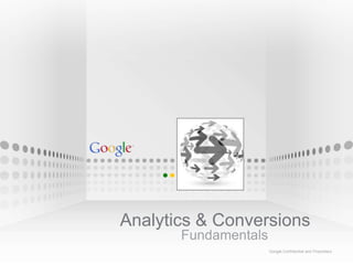 Analytics & Conversions
                                                                             Fundamentals
                                                                                            Google Confidential and Proprietary
    Google confidential – Google Analytics Training > SEEMEA Consultative Sales – Q4
1
    2012
 