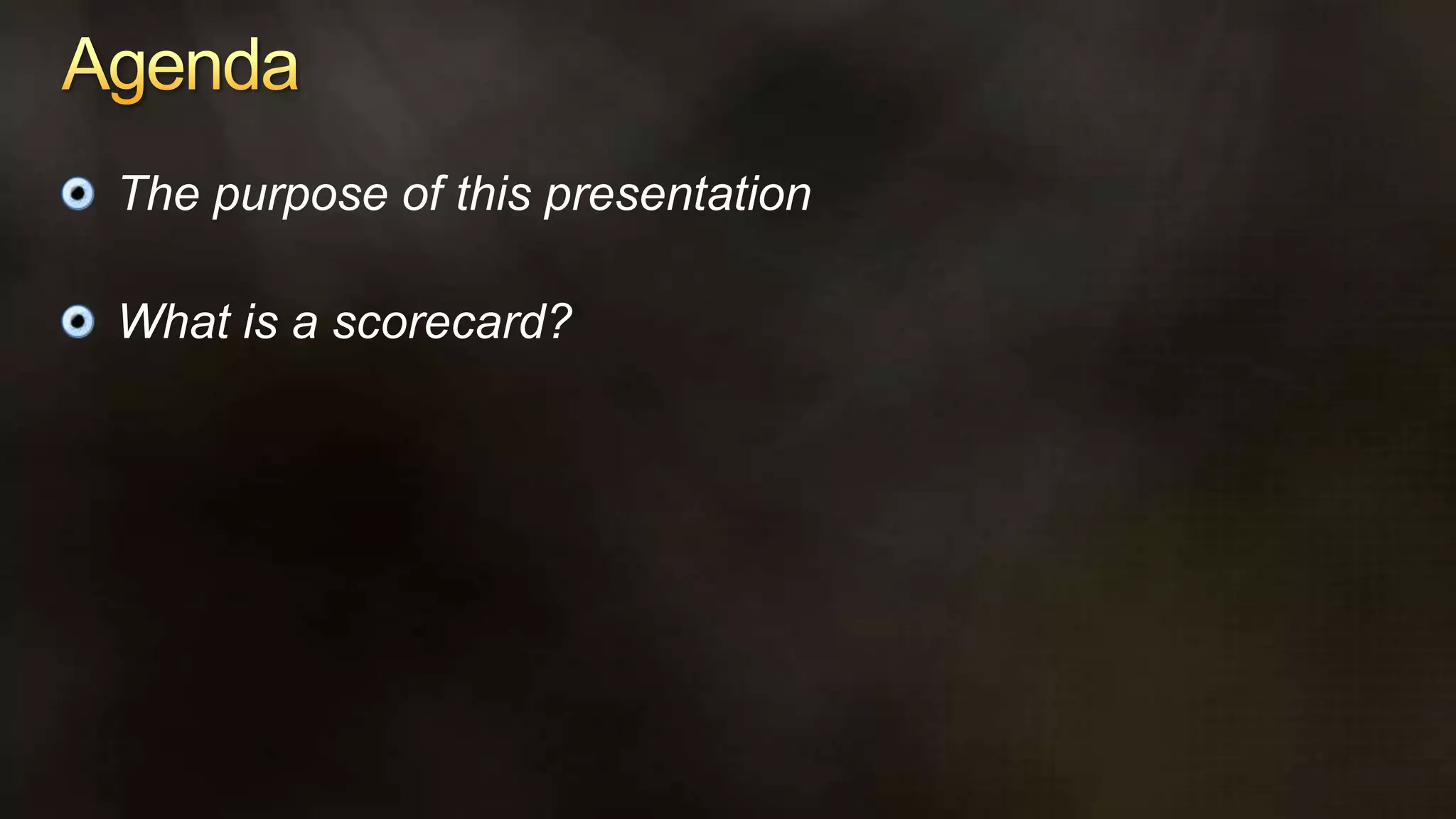 AgendaThe purpose of this presentationWhat is a scorecard?