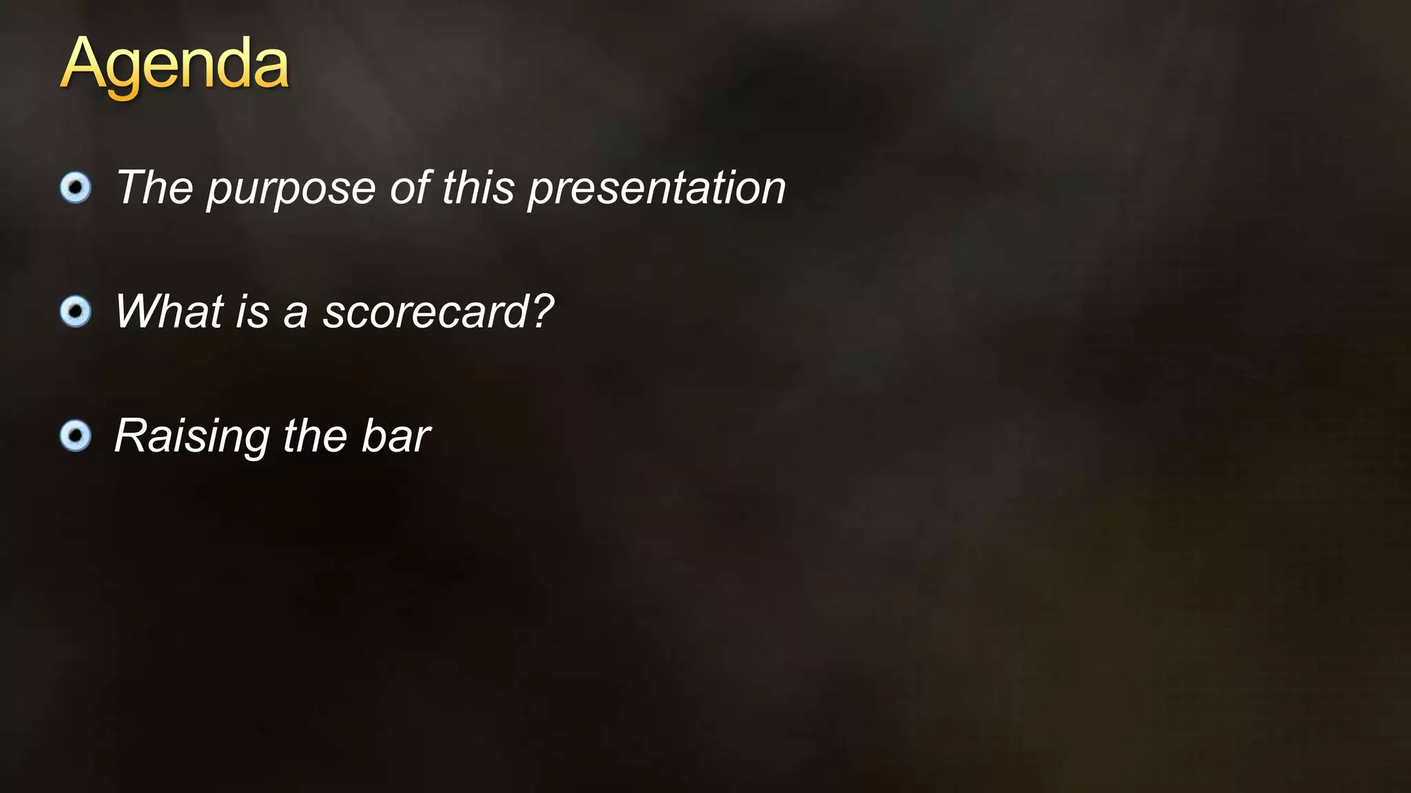 AgendaThe purpose of this presentationWhat is a scorecard?Raising the bar
