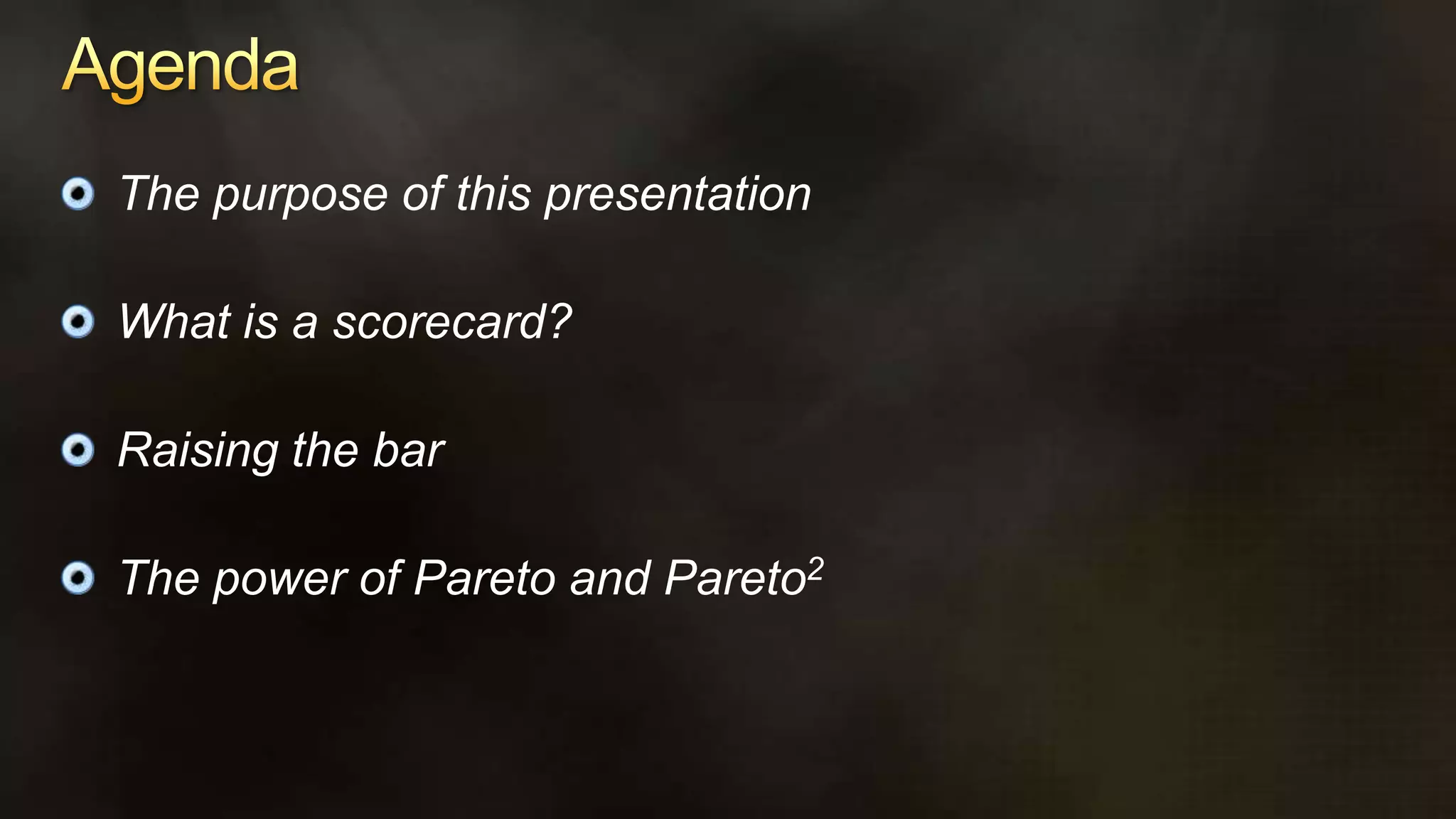 AgendaThe purpose of this presentationWhat is a scorecard?Raising the barThe power of Pareto and Pareto2