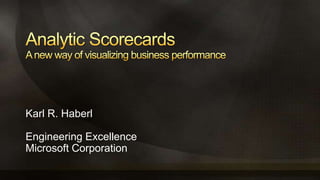 Analytic ScorecardsA new way of visualizing business performance Karl R. Haberl Engineering Excellence Microsoft Corporation 