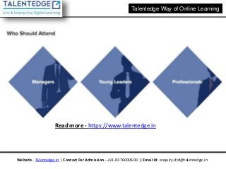 Talentedge Way of Online Learning
Website - Talentedge.in | Contact For Admission - +91-8376000600 | Email Id: enquiry.dtd@talentedge.in
Read more - https://www.talentedge.in
 