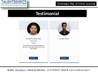 Talentedge Way of Online Learning
Website - Talentedge.in | Contact For Admission - +91-8376000600 | Email Id: enquiry.dtd@talentedge.in
Testimonial
 