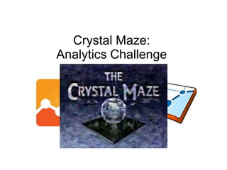 Crystal Maze:
Analytics Challenge
 