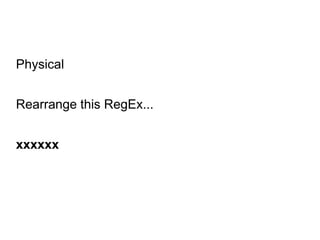 Physical
Rearrange this RegEx...
xxxxxx
 