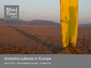 Analytics cultures in Europe
March 2013 – Web Analytics Congres – Aurélie Pols
 