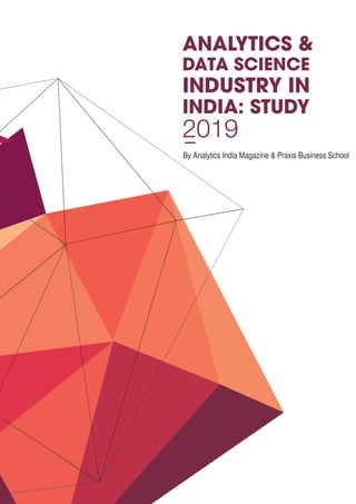 ANALYTICS &
DATA SCIENCE
INDUSTRY IN
INDIA: STUDY
By Analytics India Magazine & Praxis Business School
2019
 