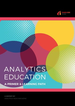 A PRIMER & LEARNING PATH
ANALYTICS
EDUCATION
A REPORT BY
ANALYTICS INDIA MAGAZINE
 