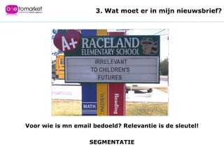 Voor wie is mn email bedoeld? Relevantie is de sleutel! SEGMENTATIE 3. Wat moet er in mijn nieuwsbrief? 