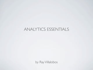 ANALYTICS ESSENTIALS




     by Ray Villalobos
 