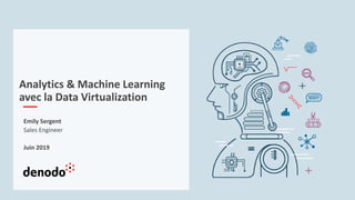 Analytics & Machine Learning
avec la Data Virtualization
Emily Sergent
Sales Engineer
Juin 2019
 