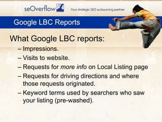     Google LBC Reports<br />What Google LBC reports: <br />Impressions.<br />Visits to website. <br />Requests for more in...