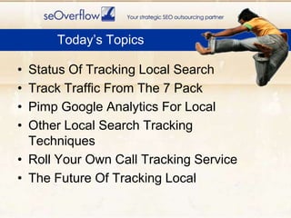 Today’s Topics<br />Status Of Tracking Local Search<br />Track Traffic From The 7 Pack<br />Pimp Google Analytics For Loca...