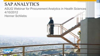 SAP ANALYTICS
ASUG Webinar for Procurement Analytics in Health Sciences
4/10/2012
Henner Schliebs
 