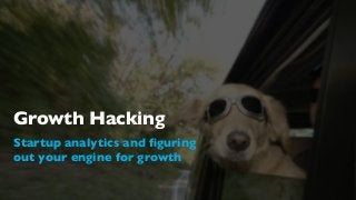 Growth Hacking
Startup analytics and ﬁguring
out your engine for growth
 