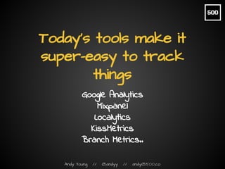 Andy Young // @andyy // andy@500.co
Today’s tools make it
super-easy to track
things
Google Analytics
Mixpanel
Localytics
...