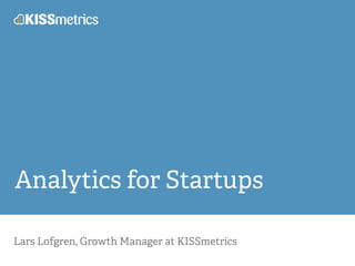 Analytics for Startups 
Lars Lofgren, Growth Manager at KISSmetrics 
 