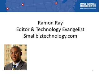 Ramon Ray
Editor & Technology Evangelist
   Smallbiztechnology.com




                                 1
 