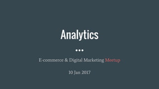 Analytics
E-commerce & Digital Marketing Meetup
10 Jan 2017
 