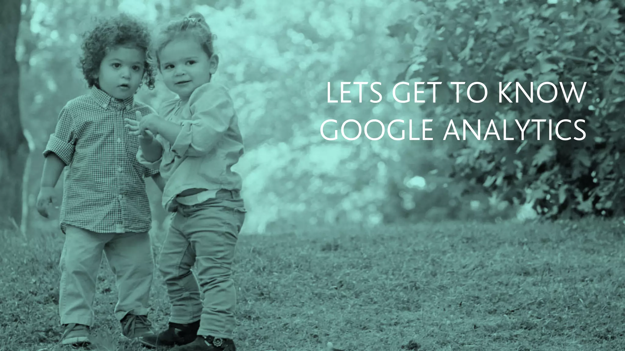 LETS GET TO KNOW
GOOGLE ANALYTICS
 
