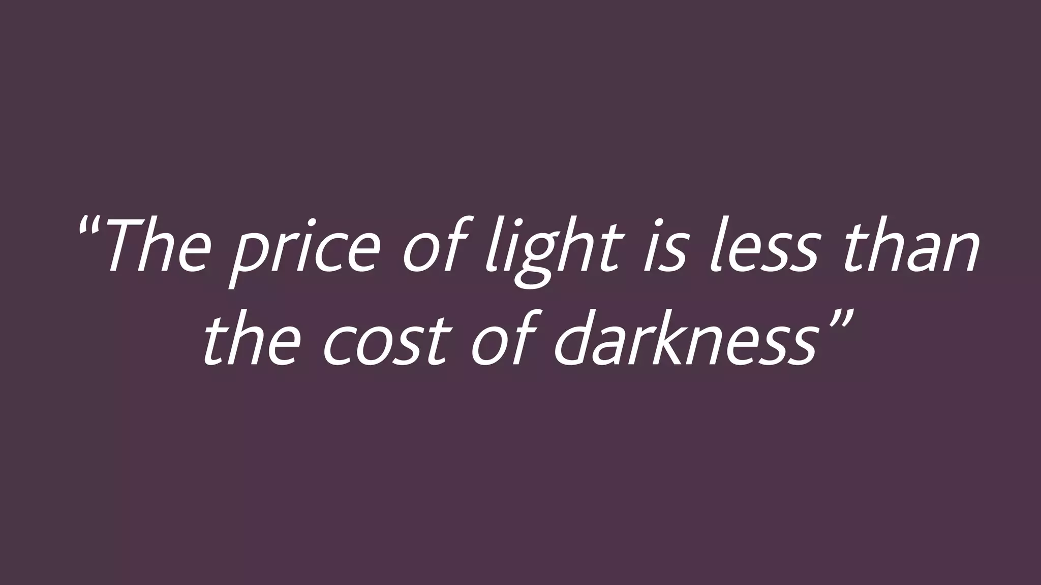 “The price of light is less than
the cost of darkness”
 