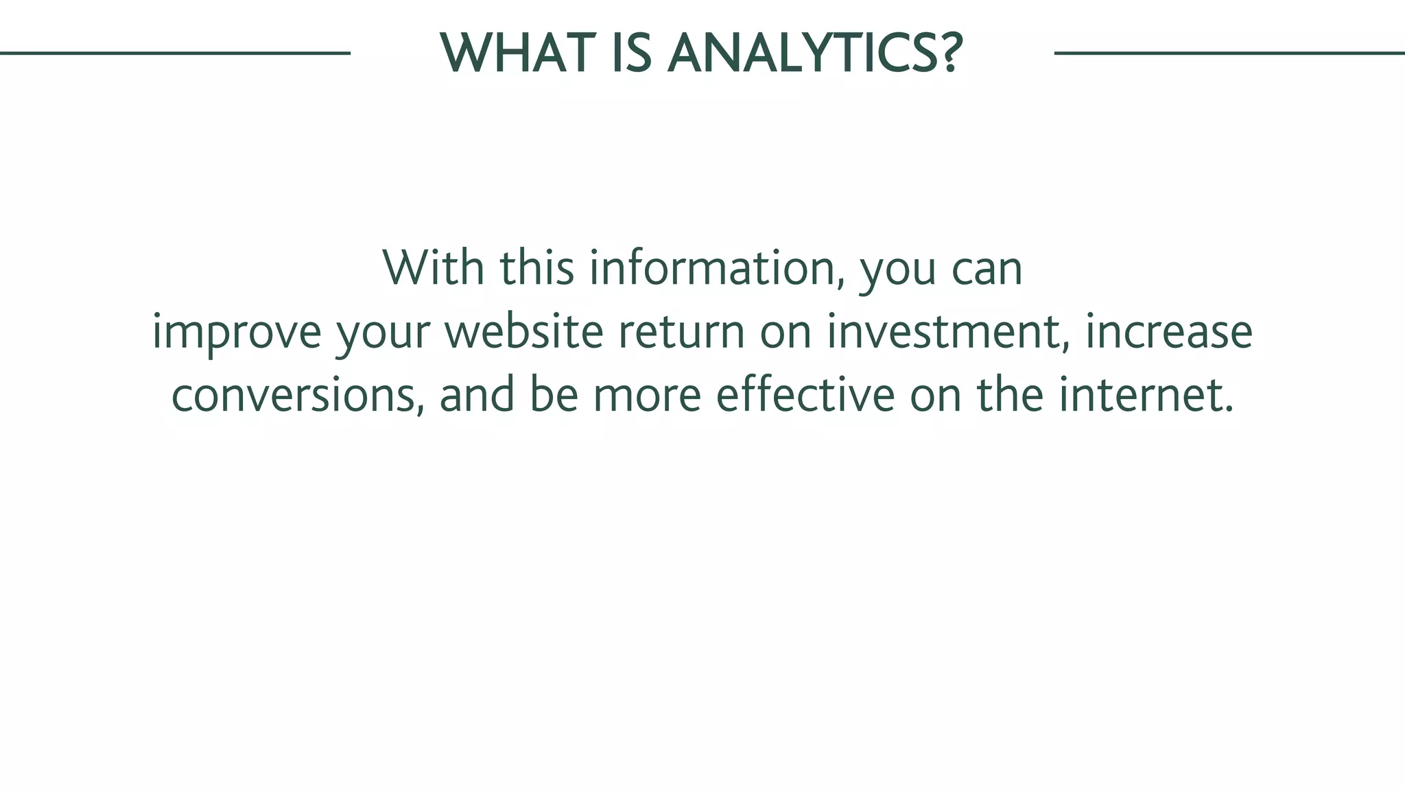 With this information, you can
improve your website return on investment, increase
conversions, and be more effective on the internet.
WHAT IS ANALYTICS?
 