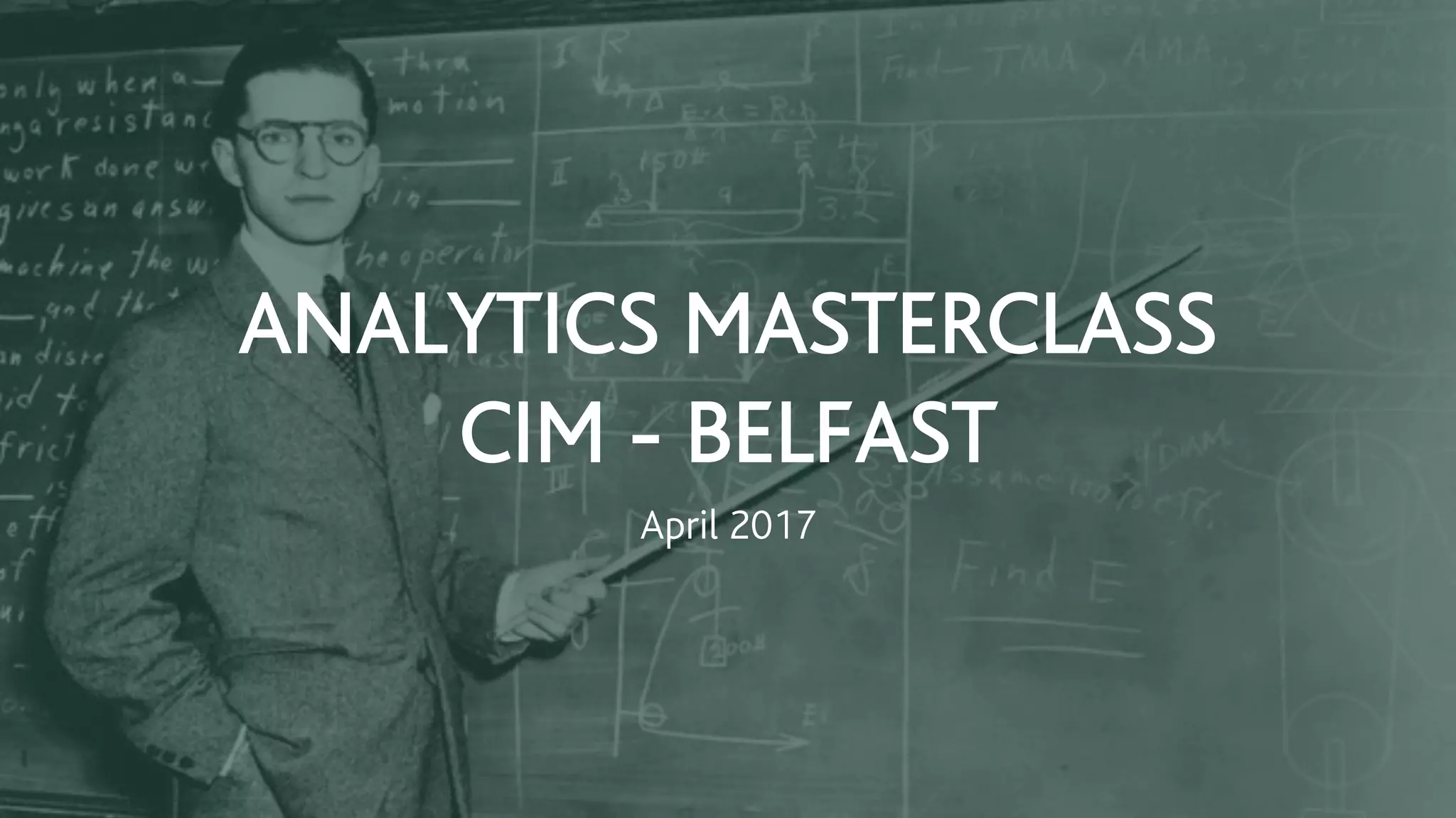 April 2017
ANALYTICS MASTERCLASS
CIM - BELFAST
 