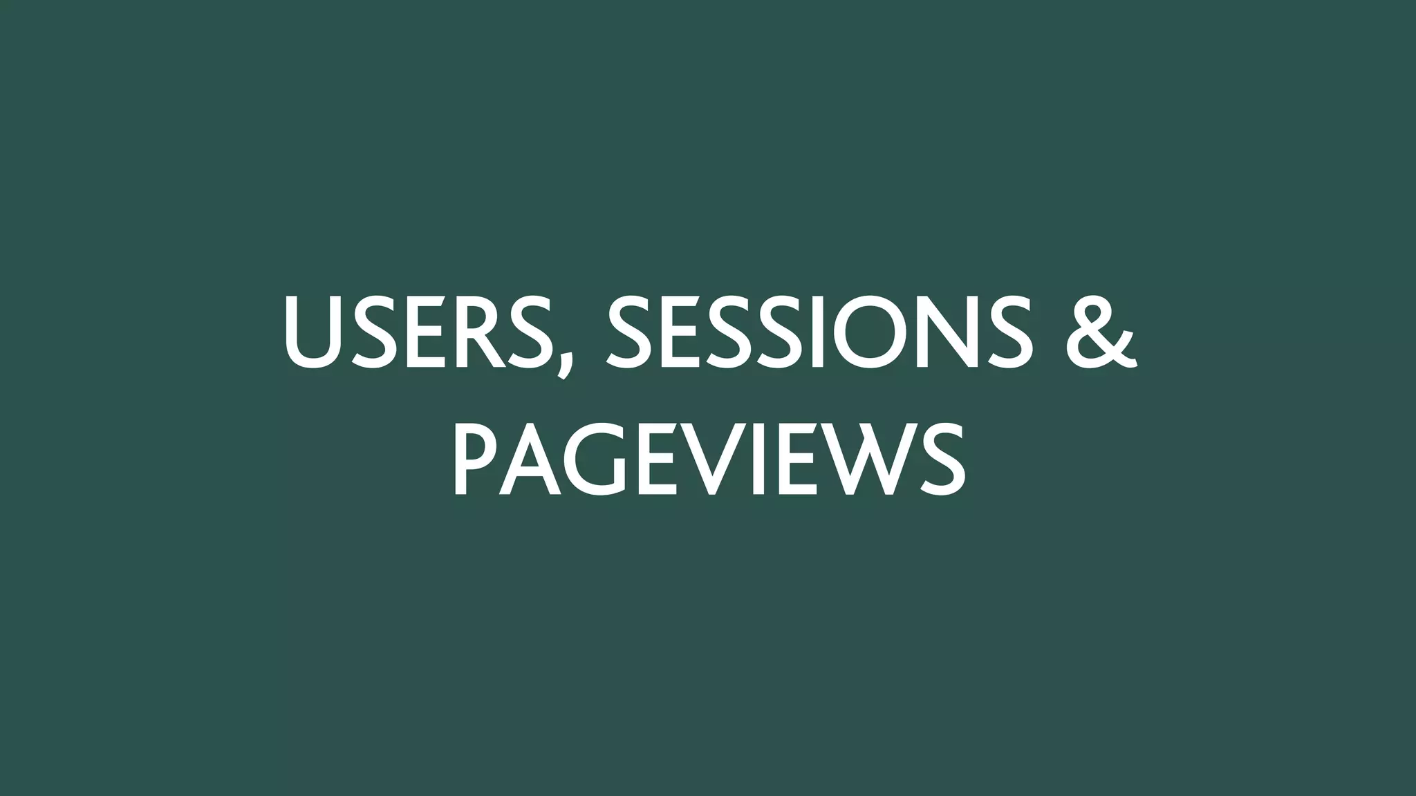 USERS, SESSIONS &
PAGEVIEWS
 
