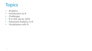 Topics
• Analytics
• Introduction to R
• Challenges
• R in SQL Server 2016
• Advanced Analytics in R
• Visualization with R
3
 